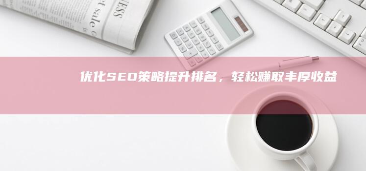 优化SEO策略：提升排名，轻松赚取丰厚收益